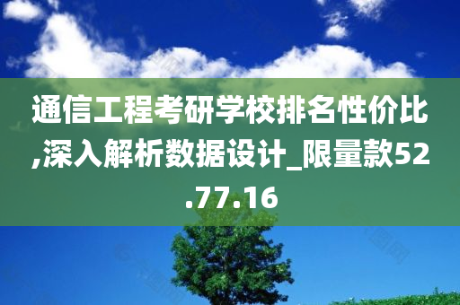 通信工程考研学校排名性价比,深入解析数据设计_限量款52.77.16