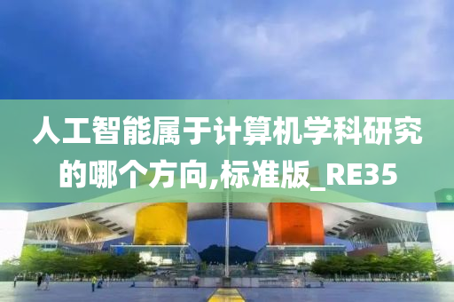 人工智能属于计算机学科研究的哪个方向,标准版_RE35