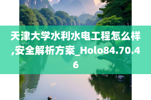 天津大学水利水电工程怎么样,安全解析方案_Holo84.70.46