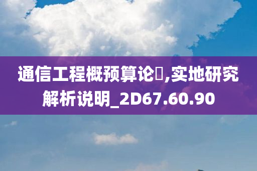 通信工程概预算论斿,实地研究解析说明_2D67.60.90