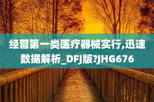 经营第一类医疗器械实行,迅速数据解析_DFJ版?JHG676