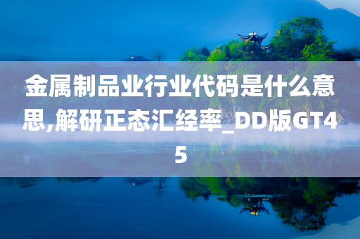 金属制品业行业代码是什么意思,解研正态汇经率_DD版GT45