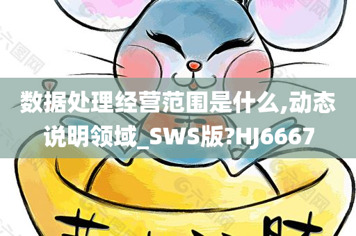 数据处理经营范围是什么,动态说明领域_SWS版?HJ6667