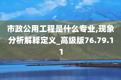 市政公用工程是什么专业,现象分析解释定义_高级版76.79.11