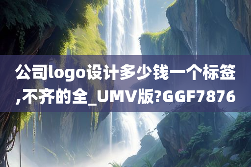 公司logo设计多少钱一个标签,不齐的全_UMV版?GGF7876