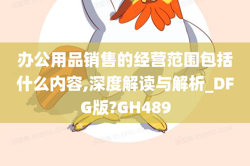 办公用品销售的经营范围包括什么内容,深度解读与解析_DFG版?GH489