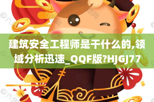 建筑安全工程师是干什么的,领域分析迅速_QQF版?HJGJ77