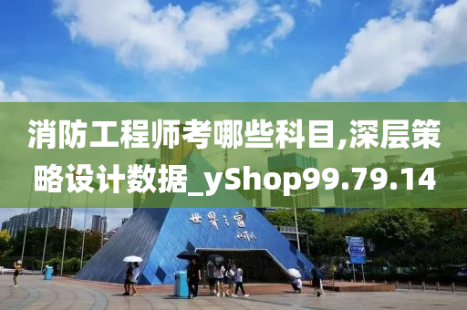 消防工程师考哪些科目,深层策略设计数据_yShop99.79.14