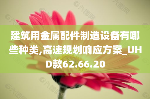 建筑用金属配件制造设备有哪些种类,高速规划响应方案_UHD款62.66.20