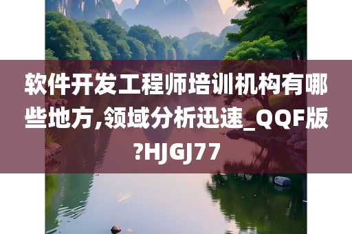 软件开发工程师培训机构有哪些地方,领域分析迅速_QQF版?HJGJ77