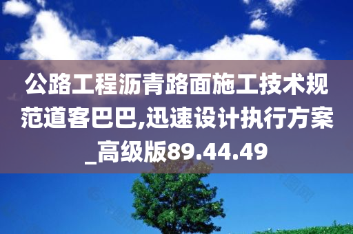 公路工程沥青路面施工技术规范道客巴巴,迅速设计执行方案_高级版89.44.49