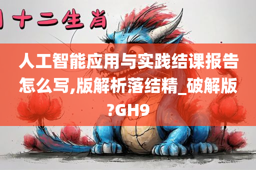 人工智能应用与实践结课报告怎么写,版解析落结精_破解版?GH9