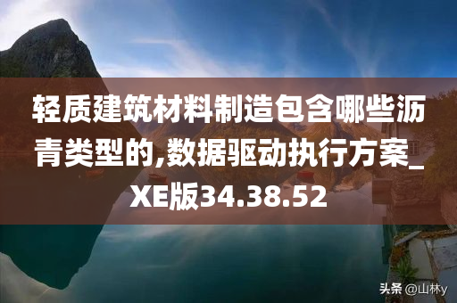 轻质建筑材料制造包含哪些沥青类型的,数据驱动执行方案_XE版34.38.52