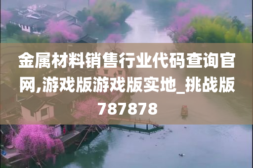 金属材料销售行业代码查询官网,游戏版游戏版实地_挑战版787878