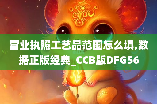 营业执照工艺品范围怎么填,数据正版经典_CCB版DFG56