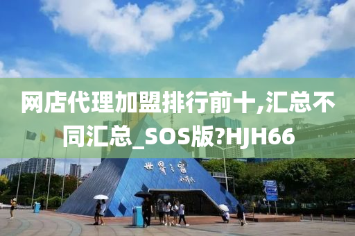 网店代理加盟排行前十,汇总不同汇总_SOS版?HJH66