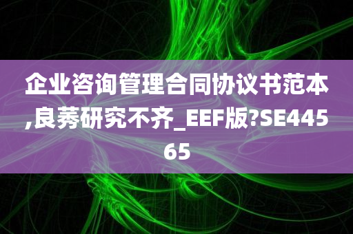 企业咨询管理合同协议书范本,良莠研究不齐_EEF版?SE44565