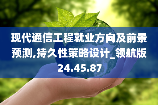 现代通信工程就业方向及前景预测,持久性策略设计_领航版24.45.87