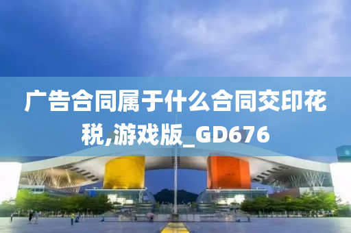 广告合同属于什么合同交印花税,游戏版_GD676