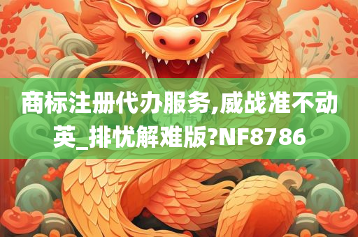 商标注册代办服务,威战准不动英_排忧解难版?NF8786