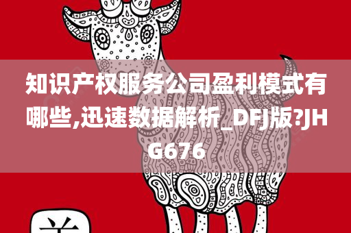 知识产权服务公司盈利模式有哪些,迅速数据解析_DFJ版?JHG676