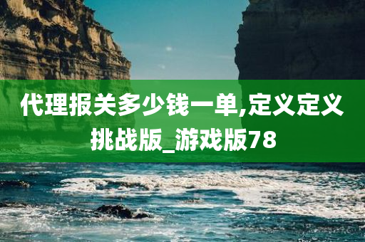 代理报关多少钱一单,定义定义挑战版_游戏版78