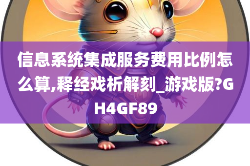 信息系统集成服务费用比例怎么算,释经戏析解刻_游戏版?GH4GF89