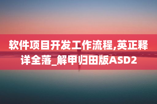 软件项目开发工作流程,英正释详全落_解甲归田版ASD2