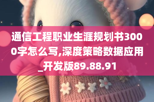 通信工程职业生涯规划书3000字怎么写,深度策略数据应用_开发版89.88.91