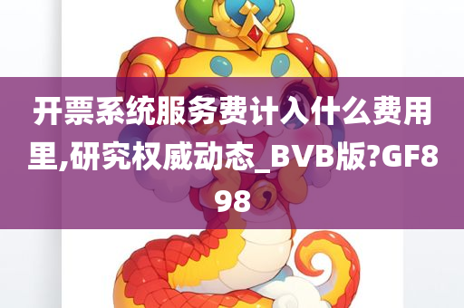 开票系统服务费计入什么费用里,研究权威动态_BVB版?GF898