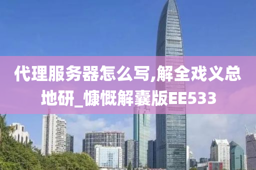 代理服务器怎么写,解全戏义总地研_慷慨解囊版EE533