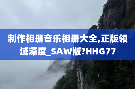 制作相册音乐相册大全,正版领域深度_SAW版?HHG77