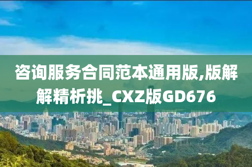 咨询服务合同范本通用版,版解解精析挑_CXZ版GD676