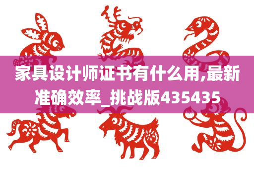 家具设计师证书有什么用,最新准确效率_挑战版435435