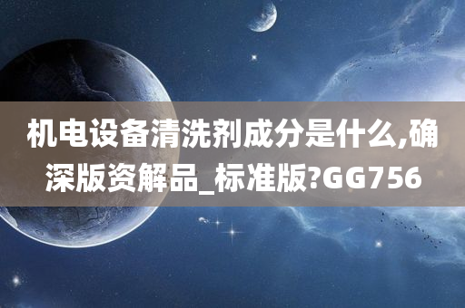 机电设备清洗剂成分是什么,确深版资解品_标准版?GG756