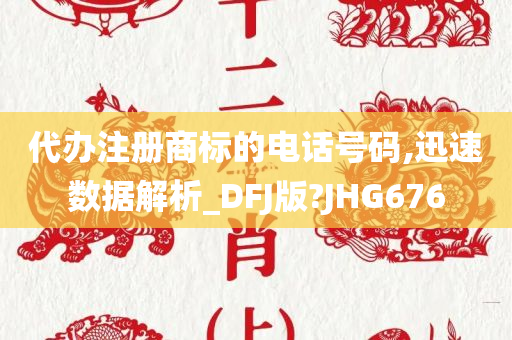 代办注册商标的电话号码,迅速数据解析_DFJ版?JHG676