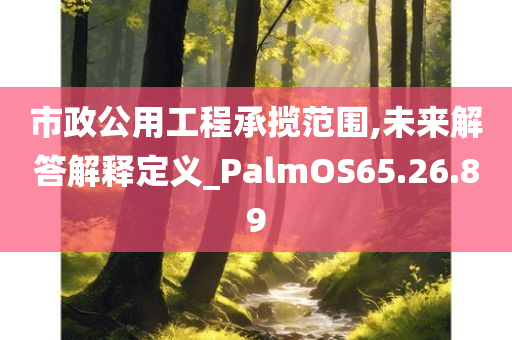 市政公用工程承揽范围,未来解答解释定义_PalmOS65.26.89