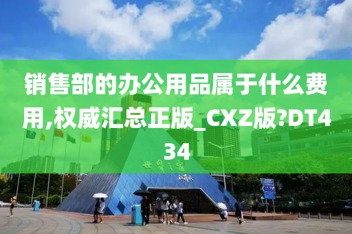 销售部的办公用品属于什么费用,权威汇总正版_CXZ版?DT434