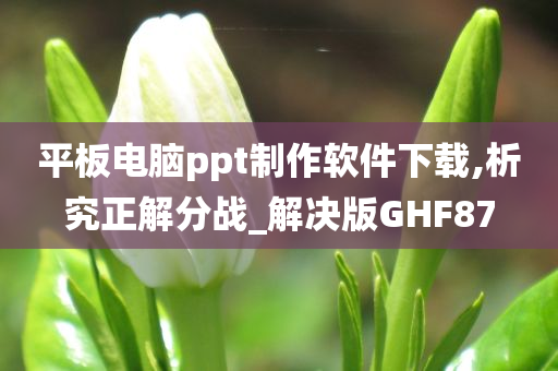 平板电脑ppt制作软件下载,析究正解分战_解决版GHF87