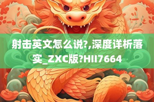 射击英文怎么说?,深度详析落实_ZXC版?HII7664