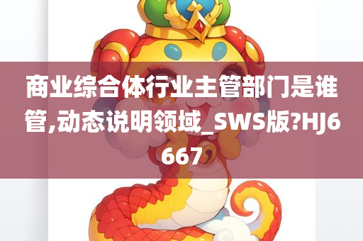 商业综合体行业主管部门是谁管,动态说明领域_SWS版?HJ6667