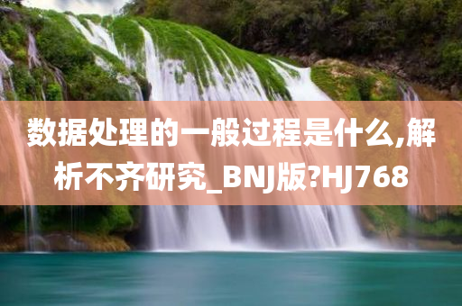 数据处理的一般过程是什么,解析不齐研究_BNJ版?HJ768