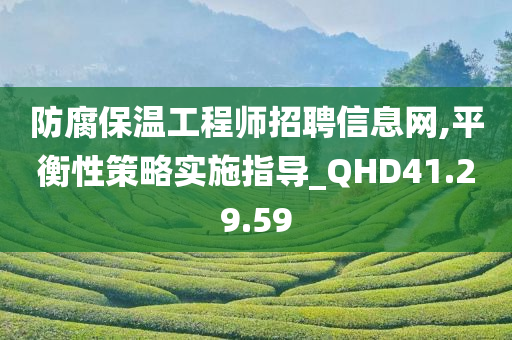 防腐保温工程师招聘信息网,平衡性策略实施指导_QHD41.29.59