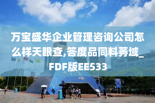 万宝盛华企业管理咨询公司怎么样天眼查,答度品同料莠域_FDF版EE533