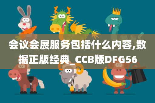 会议会展服务包括什么内容,数据正版经典_CCB版DFG56