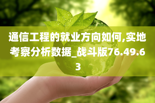 通信工程的就业方向如何,实地考察分析数据_战斗版76.49.63