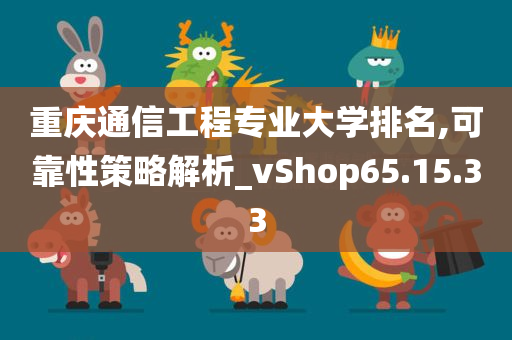 重庆通信工程专业大学排名,可靠性策略解析_vShop65.15.33