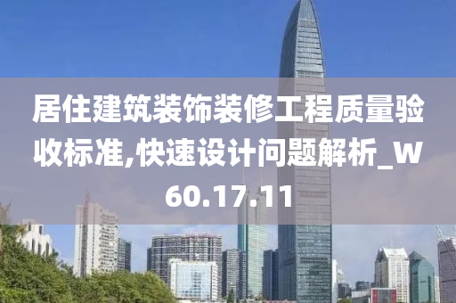 居住建筑装饰装修工程质量验收标准,快速设计问题解析_W60.17.11