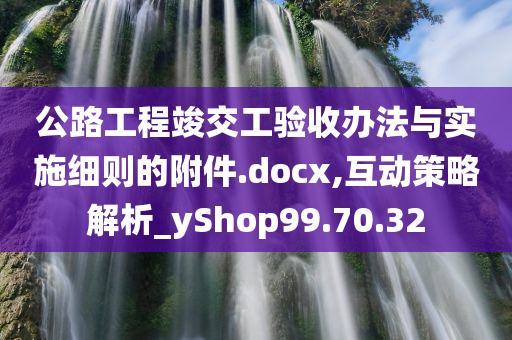 公路工程竣交工验收办法与实施细则的附件.docx,互动策略解析_yShop99.70.32