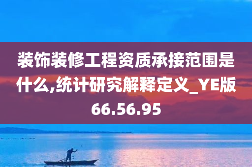 装饰装修工程资质承接范围是什么,统计研究解释定义_YE版66.56.95